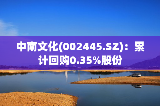 中南文化(002445.SZ)：累计回购0.35%股份