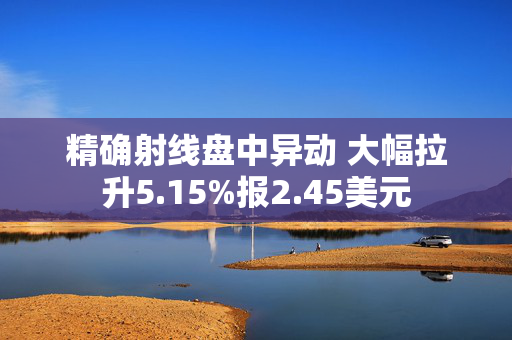 精确射线盘中异动 大幅拉升5.15%报2.45美元