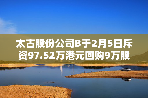 太古股份公司B于2月5日斥资97.52万港元回购9万股