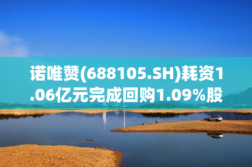 诺唯赞(688105.SH)耗资1.06亿元完成回购1.09%股份