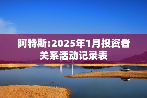 阿特斯:2025年1月投资者关系活动记录表