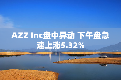 AZZ Inc盘中异动 下午盘急速上涨5.32%