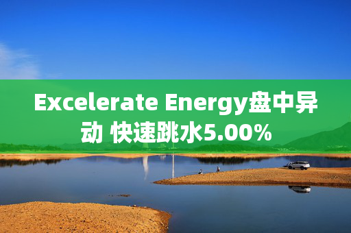 Excelerate Energy盘中异动 快速跳水5.00%