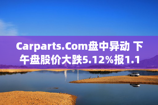 Carparts.Com盘中异动 下午盘股价大跌5.12%报1.11美元