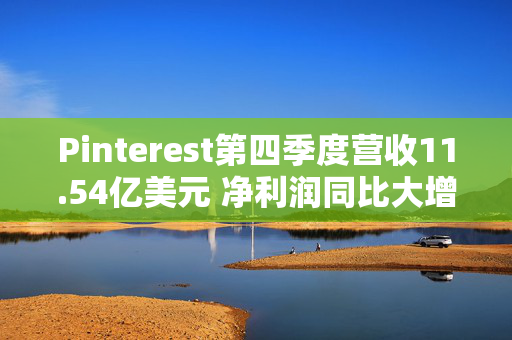 Pinterest第四季度营收11.54亿美元 净利润同比大增818%