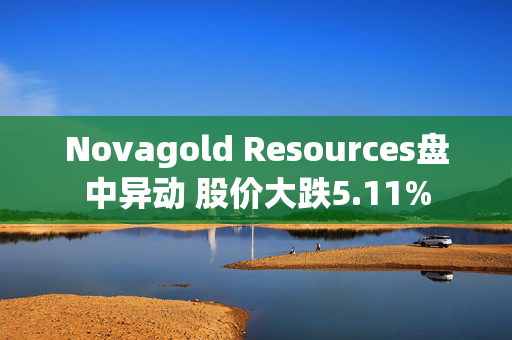 Novagold Resources盘中异动 股价大跌5.11%