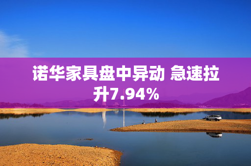 诺华家具盘中异动 急速拉升7.94%