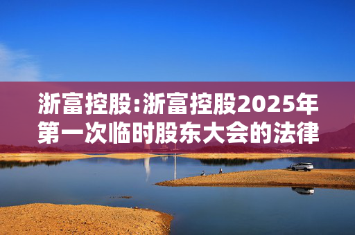 浙富控股:浙富控股2025年第一次临时股东大会的法律意见书