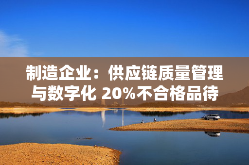 制造企业：供应链质量管理与数字化 20%不合格品待解