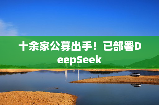 十余家公募出手！已部署DeepSeek