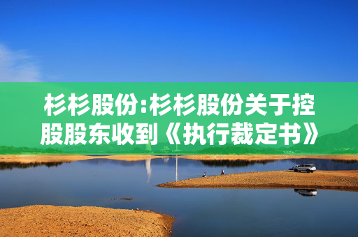 杉杉股份:杉杉股份关于控股股东收到《执行裁定书》暨权益变动的提示性公告