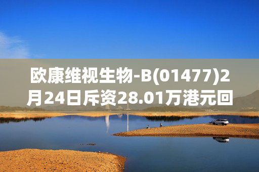 欧康维视生物-B(01477)2月24日斥资28.01万港元回购6.15万股