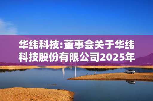 华纬科技:董事会关于华纬科技股份有限公司2025年员工持股计划（草案）符合《关于上市公司公司实施员工持股计划试点的指导意见》相关规定的说明