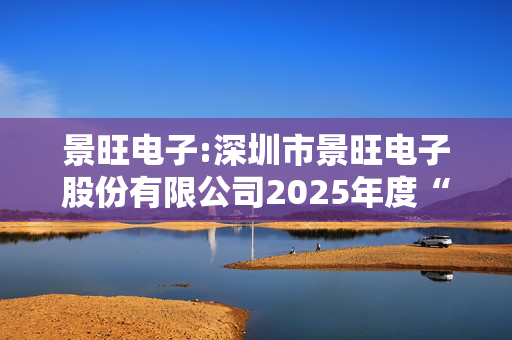 景旺电子:深圳市景旺电子股份有限公司2025年度“提质增效重回报”行动方案