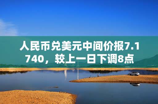 人民币兑美元中间价报7.1740，较上一日下调8点