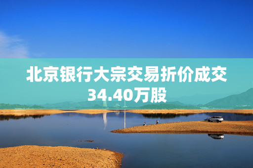 北京银行大宗交易折价成交34.40万股