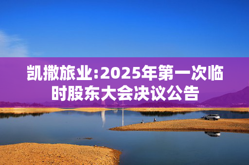 凯撒旅业:2025年第一次临时股东大会决议公告