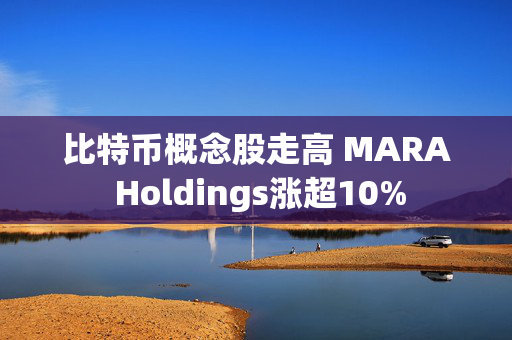 比特币概念股走高 MARA Holdings涨超10%