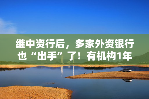 继中资行后，多家外资银行也“出手”了！有机构1年期美元存款利率下调90个BP！发生了什么？