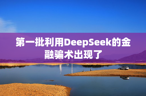 第一批利用DeepSeek的金融骗术出现了