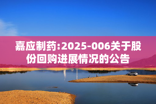 嘉应制药:2025-006关于股份回购进展情况的公告