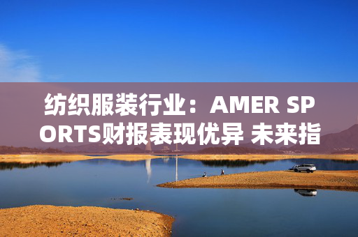 纺织服装行业：AMER SPORTS财报表现优异 未来指引谨慎乐观