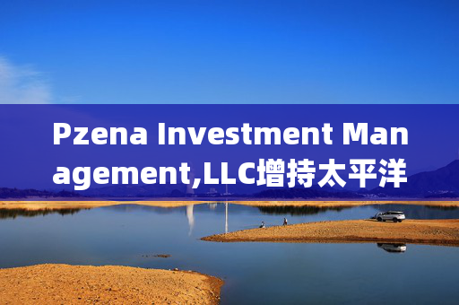 Pzena Investment Management,LLC增持太平洋航运(02343)1973.9万股 每股作价约1.597港元