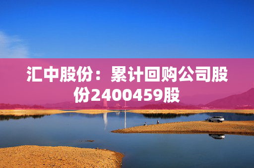 汇中股份：累计回购公司股份2400459股