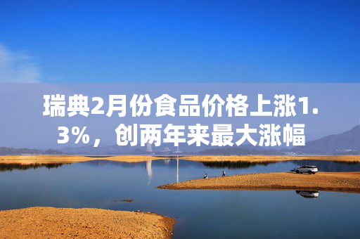 瑞典2月份食品价格上涨1.3%，创两年来最大涨幅