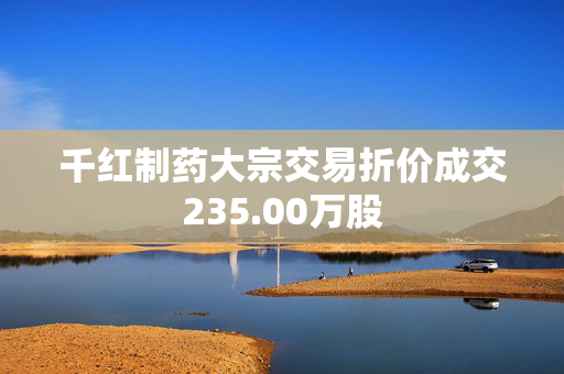 千红制药大宗交易折价成交235.00万股