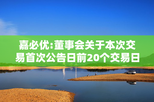 嘉必优:董事会关于本次交易首次公告日前20个交易日内股票价格波动情况的说明