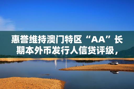 惠誉维持澳门特区“AA”长期本外币发行人信贷评级，评级展望“稳定”