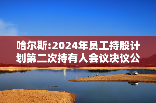 哈尔斯:2024年员工持股计划第二次持有人会议决议公告