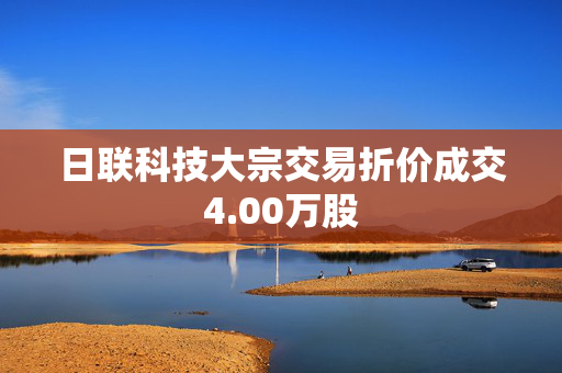 日联科技大宗交易折价成交4.00万股