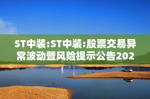 ST中装:ST中装:股票交易异常波动暨风险提示公告2025-021