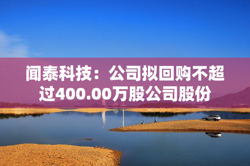 闻泰科技：公司拟回购不超过400.00万股公司股份