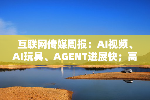 互联网传媒周报：AI视频、AI玩具、AGENT进展快；高分红关注分众传媒