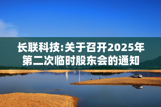 长联科技:关于召开2025年第二次临时股东会的通知