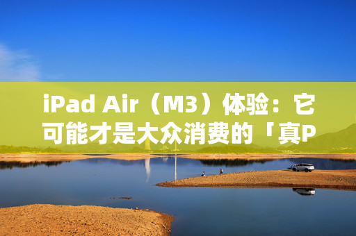 iPad Air（M3）体验：它可能才是大众消费的「真Pro」