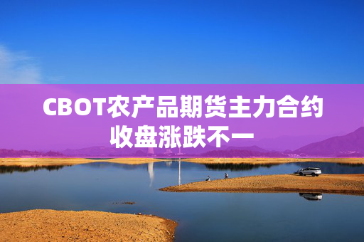 CBOT农产品期货主力合约收盘涨跌不一